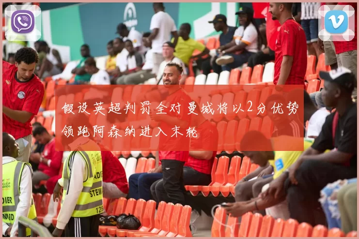 假设英超判罚全对曼城将以2分优势领跑阿森纳进入末轮