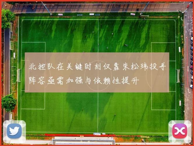 北控队在关键时刻仅靠朱松玮投手阵容亟需加强与依赖性提升
