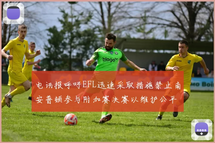 电讯报呼吁EFL迅速采取措施禁止南安普顿参与附加赛决赛以维护公平竞争