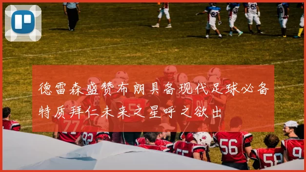 德雷森盛赞布朗具备现代足球必备特质拜仁未来之星呼之欲出