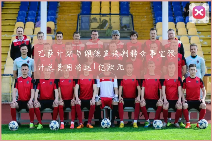 巴萨计划与佩德罗谈判转会事宜预计总费用将达1亿欧元