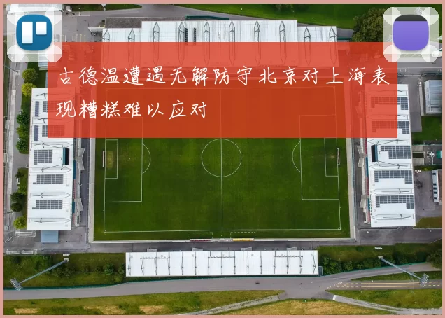 古德温遭遇无解防守北京对上海表现糟糕难以应对