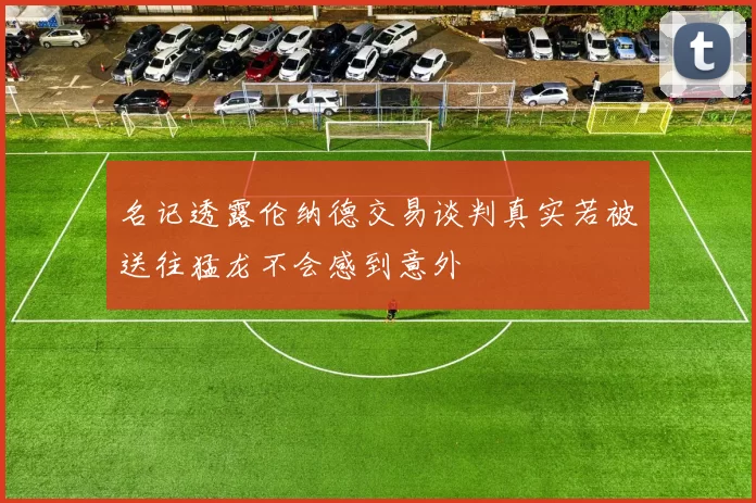 名记透露伦纳德交易谈判真实若被送往猛龙不会感到意外